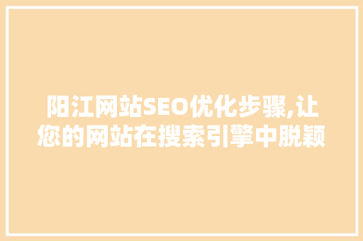 阳江网站SEO优化步骤,让您的网站在搜索引擎中脱颖而出  第1张