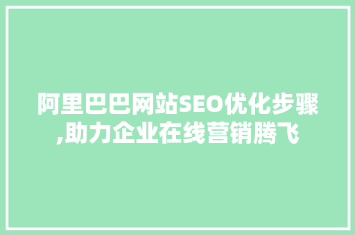 阿里巴巴网站SEO优化步骤,助力企业在线营销腾飞