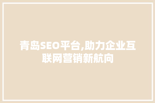 青岛SEO平台,助力企业互联网营销新航向