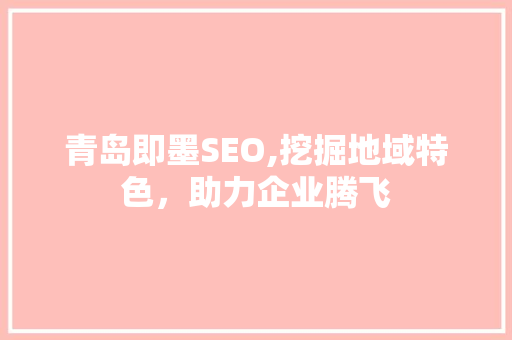 青岛即墨SEO,挖掘地域特色，助力企业腾飞