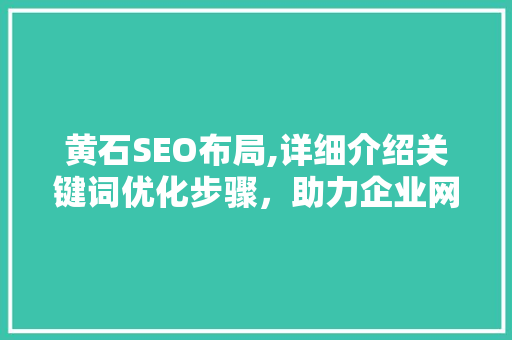 黄石SEO布局,详细介绍关键词优化步骤，助力企业网络营销