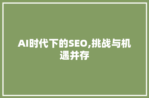 AI时代下的SEO,挑战与机遇并存