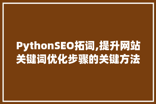 PythonSEO拓词,提升网站关键词优化步骤的关键方法
