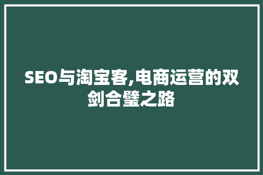 SEO与淘宝客,电商运营的双剑合璧之路