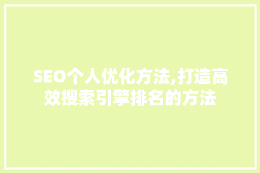 SEO个人优化方法,打造高效搜索引擎排名的方法