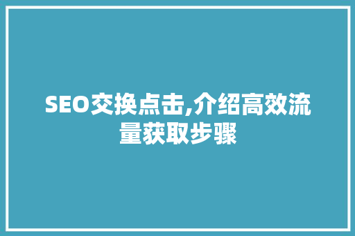 SEO交换点击,介绍高效流量获取步骤