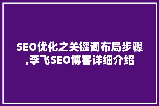 SEO优化之关键词布局步骤,李飞SEO博客详细介绍