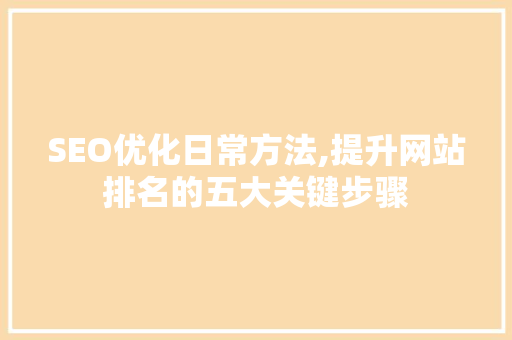 SEO优化日常方法,提升网站排名的五大关键步骤