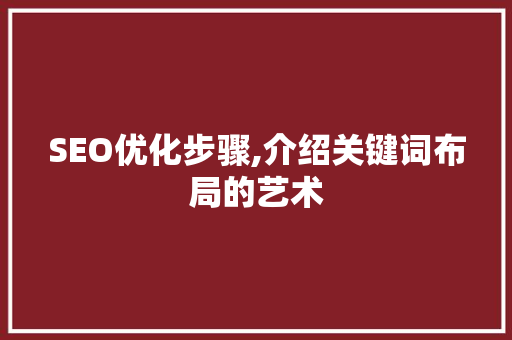 SEO优化步骤,介绍关键词布局的艺术