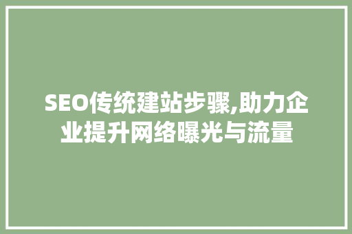 SEO传统建站步骤,助力企业提升网络曝光与流量