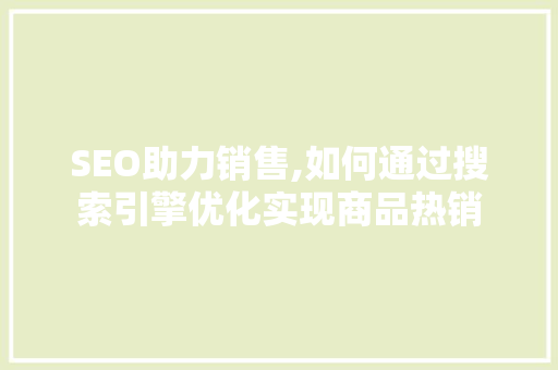 SEO助力销售,如何通过搜索引擎优化实现商品热销