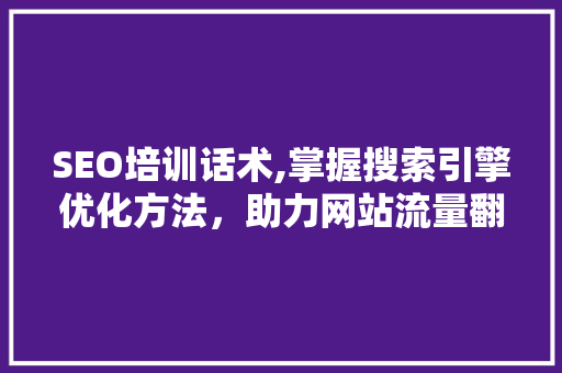 SEO培训话术,掌握搜索引擎优化方法，助力网站流量翻倍