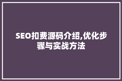 SEO扣费源码介绍,优化步骤与实战方法