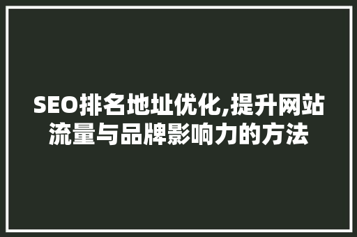 SEO排名地址优化,提升网站流量与品牌影响力的方法