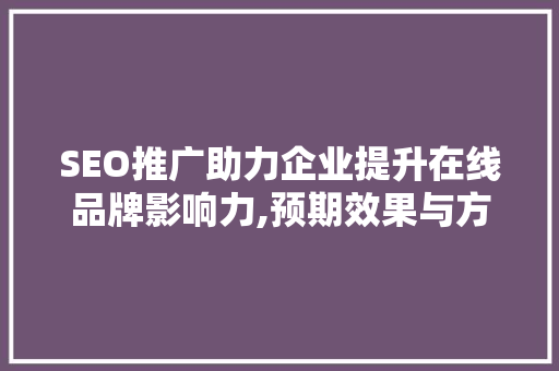 SEO推广助力企业提升在线品牌影响力,预期效果与方法步骤  第1张