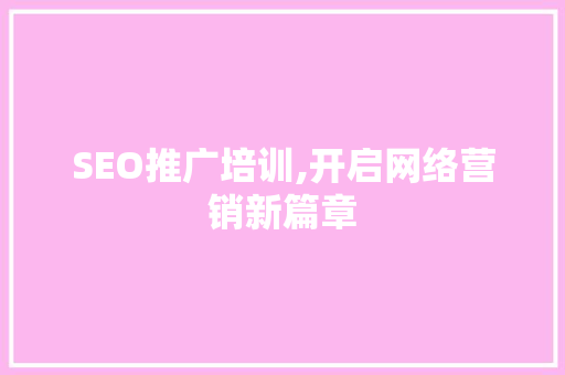 SEO推广培训,开启网络营销新篇章  第1张