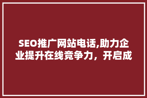 SEO推广网站电话,助力企业提升在线竞争力，开启成功之门  第1张