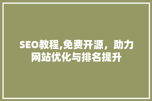 SEO教程,免费开源，助力网站优化与排名提升