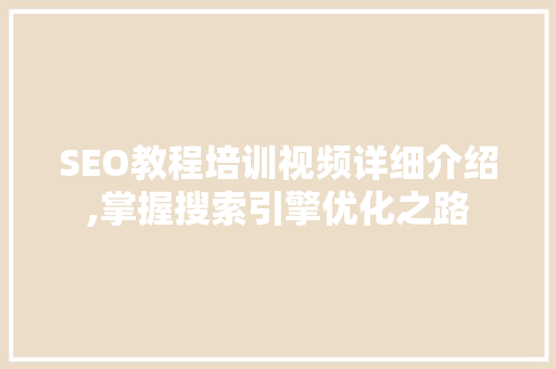 SEO教程培训视频详细介绍,掌握搜索引擎优化之路