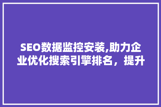 SEO数据监控安装,助力企业优化搜索引擎排名，提升在线曝光度  第1张