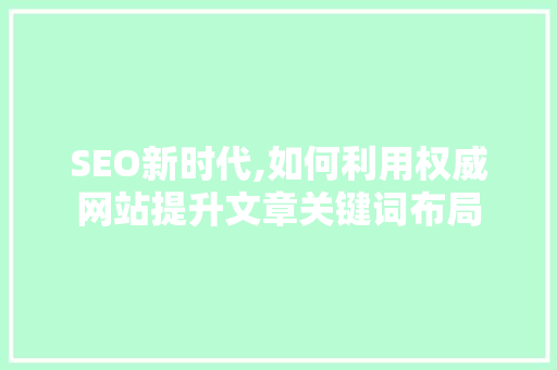 SEO新时代,如何利用权威网站提升文章关键词布局