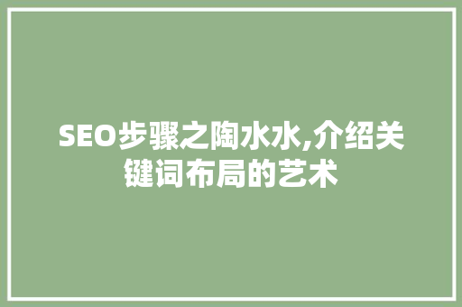 SEO步骤之陶水水,介绍关键词布局的艺术
