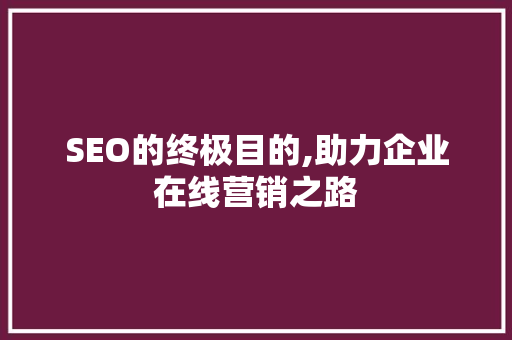 SEO的终极目的,助力企业在线营销之路