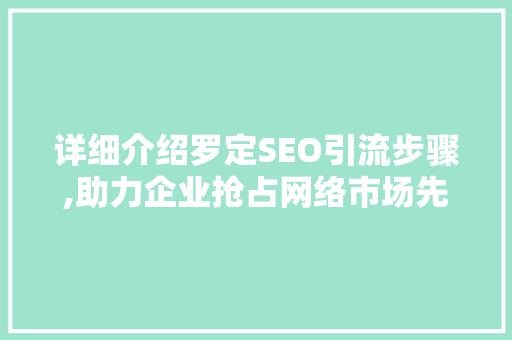 详细介绍罗定SEO引流步骤,助力企业抢占网络市场先机