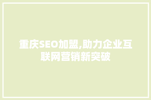 重庆SEO加盟,助力企业互联网营销新突破