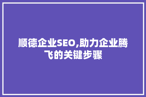 顺德企业SEO,助力企业腾飞的关键步骤