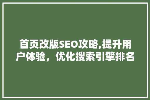 首页改版SEO攻略,提升用户体验，优化搜索引擎排名