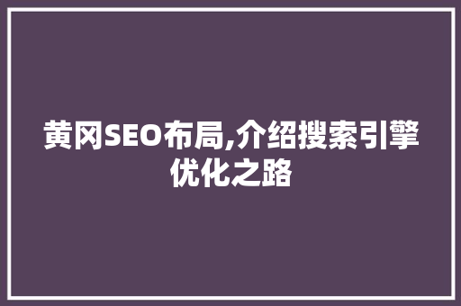 黄冈SEO布局,介绍搜索引擎优化之路