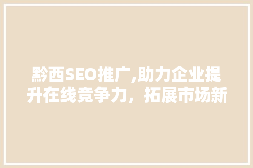 黔西SEO推广,助力企业提升在线竞争力，拓展市场新空间