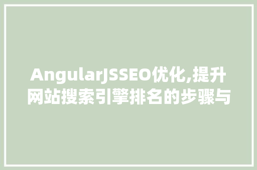 AngularJSSEO优化,提升网站搜索引擎排名的步骤与方法