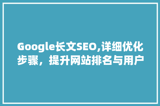 Google长文SEO,详细优化步骤，提升网站排名与用户体验  第1张