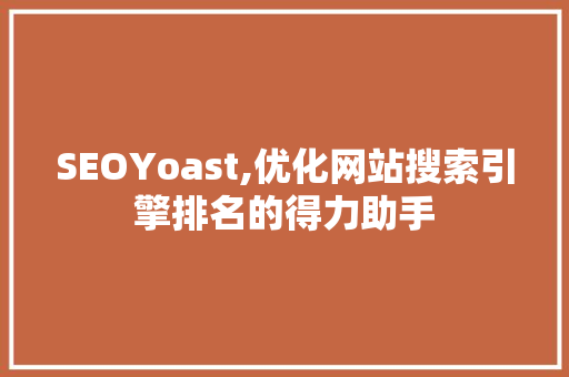 SEOYoast,优化网站搜索引擎排名的得力助手