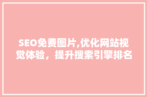 SEO免费图片,优化网站视觉体验，提升搜索引擎排名
