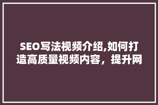 SEO写法视频介绍,如何打造高质量视频内容，提升网站排名