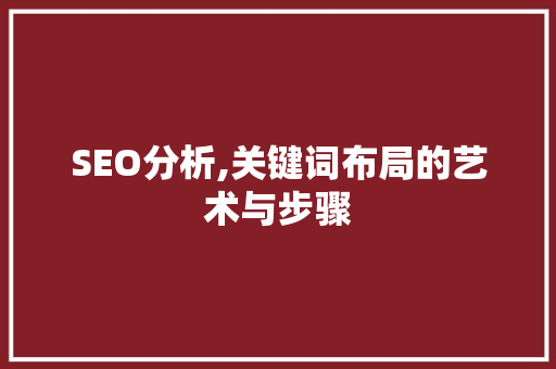 SEO分析,关键词布局的艺术与步骤