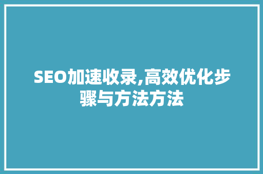 SEO加速收录,高效优化步骤与方法方法
