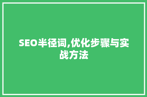 SEO半径词,优化步骤与实战方法