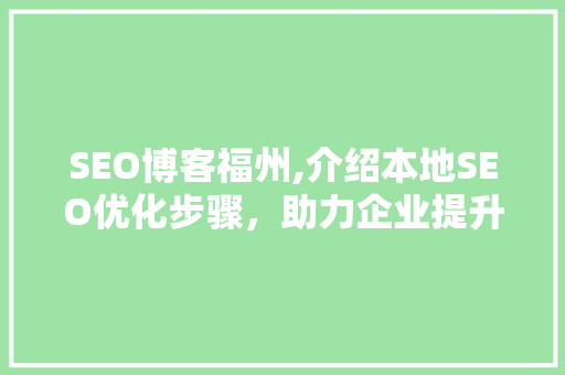 SEO博客福州,介绍本地SEO优化步骤，助力企业提升网络竞争力