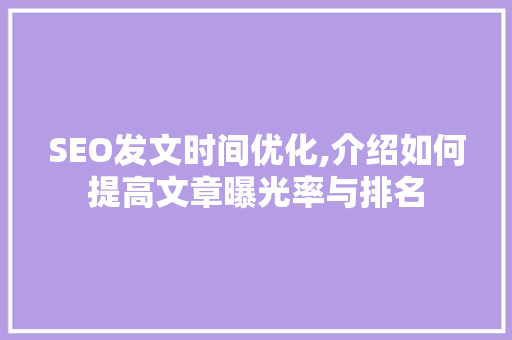 SEO发文时间优化,介绍如何提高文章曝光率与排名