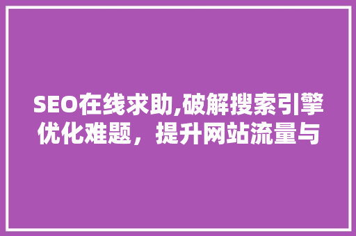 SEO在线求助,破解搜索引擎优化难题，提升网站流量与排名