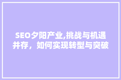 SEO夕阳产业,挑战与机遇并存，如何实现转型与突破