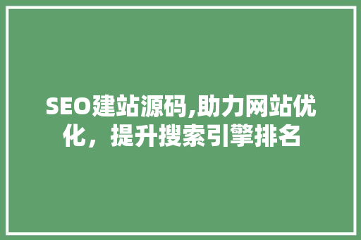 SEO建站源码,助力网站优化，提升搜索引擎排名  第1张