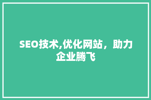 SEO技术,优化网站，助力企业腾飞