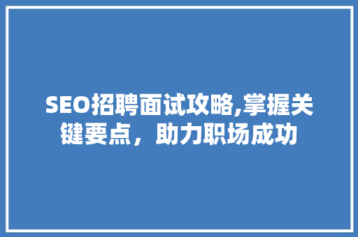 SEO招聘面试攻略,掌握关键要点，助力职场成功