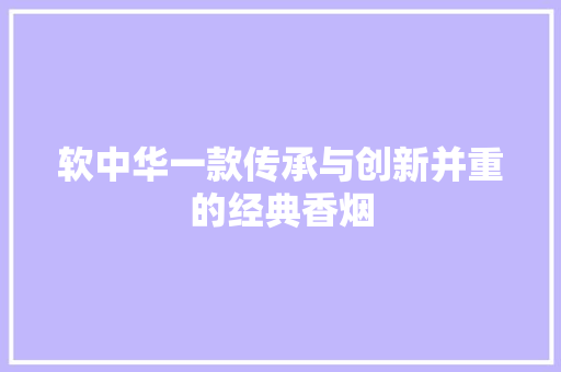 软中华一款传承与创新并重的经典香烟