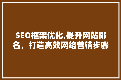 SEO框架优化,提升网站排名，打造高效网络营销步骤